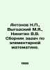 Antonov N.P.,  Vygodsky M.Ya.,  Nikitin V.V. A collection of problems in elemen. Nikitin, Victor Nikitich