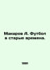Makarov A. Football in the Old Times. In Russian /Makarov A. Futbol v starye vr. Makarov, Alexey T.