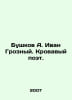 Bushkov A. Ivan the Terrible. A bloody poet. In Russian /Bushkov A. Ivan Grozny. Alexander Bushkov