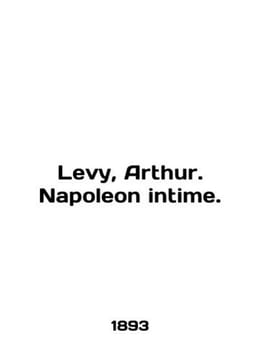 Levy, Arthur. Napoleon intime. In English /Levy, Arthur. Napoleon intime.. undefined