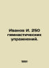 Ivanov I. 250 gymnastics exercises. In Russian /Ivanov I. 250 gimnasticheskikh . Ivanov Ivan Ivanovich