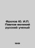 Frolov Yu. I. Pavlov, the Great Russian Scientist In Russian /Frolov Yu. I. Pav. Pavlov, Petr Alexandrovich