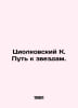 Tsiolkovsky K. The Way to the Stars. In Russian /Tsiolkovskiy K. Put k zvezdam.. Konstantin Tsiolkovsky