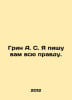 Green A.S. I am writing you the whole truth. In Russian /Grin A. S. Ya pishu va. Alexander Green