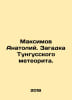 Maksimov Anatoly. The mystery of the Tunguska meteorite. In Russian /Maksimov A. Maximov, Alexander Nikolaevich