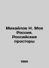 Mikhailov N. My Russia. Russian expanses In Russian /Mikhaylov N. Moya Rossiya.. Mikhailov, Nikolay Nikolaevich