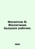 Filippov V. Educating Future Workers. In Russian /Filippov V. Vospitanie budush. Filippov, Vladimir Nikolaevich