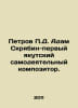Petrov D. Adam Scriabin is the first Yakut amateur composer. In Russian /Petrov. Petrov, Petr Nikolaevich