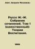 Rousseau J.-J. Collection of Works. Volume 1 (single): Theories of Education. I. Jean Jacques Rousseau