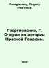 Georgievsky, G. Essays on the History of the Red Guard. In Russian /Georgievski. Georgievsky, Grigory Petrovich