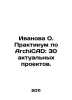 Ivanova O. Workshop on ArchiCAD: 30 actual projects. In Russian /Ivanova O. Pra. Ivanova, O. I.