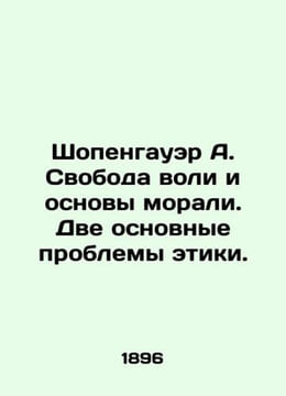 Schopenhauer A. Free will and the foundations of morality In Russian /Shopengau. Arthur Schopenhauer