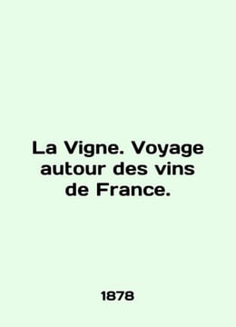 La Vigne. Voyage autour des vins de France. In English /La Vigne. Voyage autour. undefined