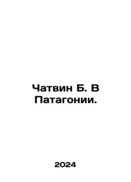Chatwin B. In Patagonia. In Russian /Chatvin B. V Patagonii.. undefined