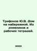 Yu.V. Trifonovs house on the embankment. From diaries and workbooks. In Russian. Yuri Trifonov