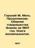 Gorky M. Mother. Continued. Collection of the Partnership Knowledge for 1907. B. Maksim Gorky