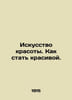 The Art of Beauty. How to Be Beautiful. In Russian (ask us if in doubt)/Iskusstv. 
