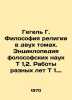 Hegel G. The Philosophy of Religion in Two Volumes. Encyclopedia of Folosophic. Hegel