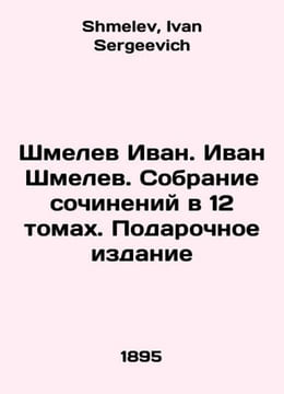 Shmelev Ivan. Ivan Shmelev. Collection of works in 12 volumes. Gift Edition In . Shmelev, Ivan Sergeevich