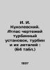 I. I. Kukolevsky. Atlas of drawings of turbine plants, turbines and their parts. 
