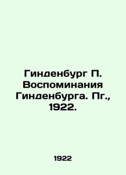 Hindenburg Hindenburg Memoirs. Pg., 1922./Gindenburg Vospominaniya Gindenburga.. undefined