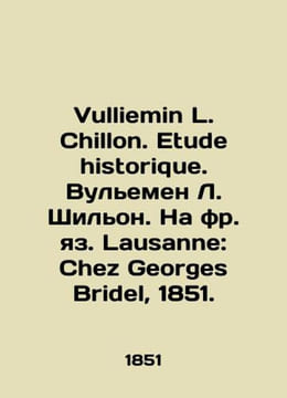 Vulliemin L. Chillon. Etude historique. Vulliemin L. Chillon. Lausanne: Chez Ge. undefined