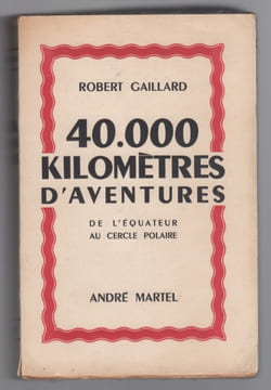 40.000 kilomètres d’aventures de l’Équateur au cercle polaire. GAILLARD Robert