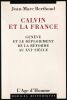 CALVIN ET LA FRANCE. Genève et le déploiement de la Réforme au XVIè siècle.. BERTHOUD Jean-Marc