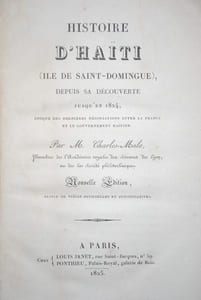 HISTOIRE D'HAÏTI (ILE DE SAINT-DOMINGUE), DEPUIS SA DÉCOUVERTE JUSQU'EN 1824, ÉPOQUE DES DERNIÈRES NÉGOCIATIONS ENTRE LA FRANCE ET LE GOUVERNEMENT HAÏTIEN. NOUVELLE ÉDITION SUIVIE DE PIÈCES OFFICIELLES ET JUSTIFICATIVES. 
