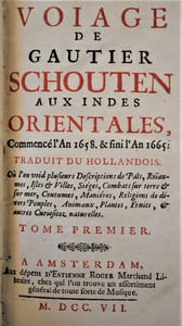  Voyage de Gautier Schouten aux Indes Orientales, commencé l’An 1658 & fini l’An 1665. Traduit du Hollandois. Où l’on void plusieurs Descriptions de Païs, Roïaumes, Iles & Villes, Sièges, Combats sur terre & sur mer, Coutumes, Manières, Religions de divers Peuples, Animaux, Plantes, Fruits, & autres Curiositez naturelles. Nouvelle Edition Corrigée & Augmentée de Figures.