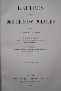 LETTRES ÉCRITES DES RÉGIONS POLAIRES PAR LORD DUFFERIN ET TRADUITE DE L'ANGLAIS AVEC L'AUTORISATION DE L'AUTEUR PAR F. DE LANOYE, OUVRAGE ILLUSTRÉ DE VINGT-CINQ VIGNETTES SUR BOIS ET ACCOMPAGNÉ DE TROIS CARTES. 
