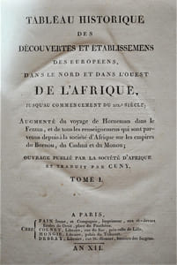 TABLEAU HISTORIQUE DES DÉCOUVERTES DES EUROPÉENS DANS LE NORD ET DANS L'OUEST DE L'AFRIQUE, JUSQU'AU COMMENCEMENT DU XIXe SIECLE; AUGMENTÉ DU VOYAGE DE HORNEMAN DANS LE FEZZAN, ET DE TOUS LES RENSEIGNEMENTS QUI SONT PARVENUS DEPUIS À LA SOCIÉTÉ D'AFRIQUE SUR LES EMPIRES DU PORNOU, DU KASHNA ET DU MONOU;
OUVRAGE PUBLIÉ PAR LA SOCIÉTÉ D'AFRIQUE ET TRADUIT PAR CUNY.