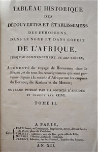 TABLEAU HISTORIQUE DES DÉCOUVERTES DES EUROPÉENS DANS LE NORD ET DANS L'OUEST DE L'AFRIQUE, JUSQU'AU COMMENCEMENT DU XIXe SIECLE; AUGMENTÉ DU VOYAGE DE HORNEMAN DANS LE FEZZAN, ET DE TOUS LES RENSEIGNEMENTS QUI SONT PARVENUS DEPUIS À LA SOCIÉTÉ D'AFRIQUE SUR LES EMPIRES DU PORNOU, DU KASHNA ET DU MONOU;
OUVRAGE PUBLIÉ PAR LA SOCIÉTÉ D'AFRIQUE ET TRADUIT PAR CUNY.