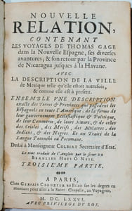 Nouvelle relation, contenant les voyages de Thomas Gage dans la Nouvelle Espagne, ses diverses aventures, & son retour par la province de Nicaragua, jusques à la Havane. Avec la description de la ville de Mexique telle qu'elle estoit autrefois, & comme elle est à présent.