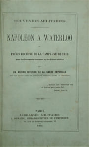 Souvenirs militaires. Napoléon à Waterloo, ou précis rectifié de la campagne de 1815, avec des documents nouveaux et des pièces inédites, par un ancien officier de la garde impériale qui est resté près de Napoléon pendant toute la campagne .