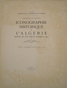 Iconographie historique de l’Algérie depuis le seizième siècle jusqu’à 1871. (Collection
du Centenaire de l’Algérie, 1830 – 1930).