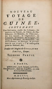 Nouveau voyage de Guinée, contenant une description exacte des coutumes, des manières, du terrain, du climat, des habillemens, des bâtimens, de l'éducation, des arts manuels, de l'agriculture, du commerce, des emplois, des langages, des rangs de distinction, des habitations, des divertissemens, des mariages et généralement de tout ce qu'il y a de remarquable parmi les habitans.
Traduit de l'anglais de Guillaume Smith, Ecuyer.