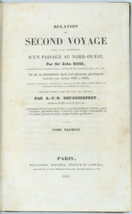 Relation du second voyage fait à la recherche d'un passage au Nord-Ouest par Sir John ROSS capitaine de la marine royale, chevalier de l'ordre du Bain... et de sa résidence dans les régions arctiques pendant les années 1829 à 1833 ; contenant le rapport du capitaine de la marine royale Sir Clarck ROSS, et les observations relatives à la découverte du Pôle Nord, ouvrage traduit sous les yeux de l'auteur par A.-J.B. DEFAUCOMPRET.

