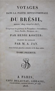 VOYAGES DANS LA PARTIE SEPTENTRIONALE DU BRÉSIL, DEPUIS 1809 JUSQU EN 1815, COMPRENANT LES PROVINCES DE PERNAMBUCO (FERNAMBOUC) , SEARA, PARAÏBA, MARAGNAN, ETC. ; TRADUIT DE L ANGLAIS PAR M. A. JAY. ORNÉS DE HUIT PLANCHES COLORIÉES ET DE DEUX CARTES. TOME PREMIER. 