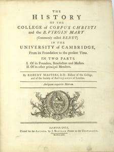 The history of the College of Corpus Christi and the B. Virgin Mary (commonly called Bene’t) in the University of Cambridge, From its Foundation to the present Time. In Two Parts I. Of its founders, benefactors and masters II. Of its other principal members. (With a list of the names, counties, times of admission, degrees, &c of all members of Corpus Christi College; & Appendix).
