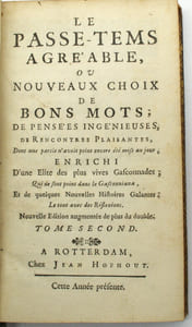Le passe tems agréable ou nouveaux choix de bons mots de pensées ingénieuses, de rencontres plaisantes dont une partie n'avoit point encore été mise au jour enrichi d'une élite des vives gasconnades qui ne sont point dans le gasconniama et de quelques nouvelles histoires galantes le tout avec des réflexions, nouvelle édition augmentée de plus du double, deux parties.
