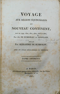 Voyage aux régions équinoxiales du Nouveau continent fait en 1799, 1800, 1801, 1802, 1803 et 1804, par Al. de Humboldt et A. Bonpland, rédigé par Alexandre de Humboldt ; avec un atlas géographique et physique.