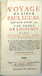 Voyage du Sieur Paul Lucas, fait en MDCCXIV, &c. Par ordre de Louis XIV, dans la Turquie, L'Asie, Sourie, Palestine, Haute & Basse Égypte, &c. où l'on trouvera des remarques très-curieuses, comparées à ce qu'ont dit les Anciens sur le labyrinthe d'Égypte, un grand nombre d'autres monuments de l'Antiquité, dont il a fait la découverte, une description du gouvernement, des forces, de la religion, de la politique & de l'état présent des Turcs, une relation de leurs préparatifs faits pour la dernière guerre contre l'Empereur & un parallèle des coutumes modernes des Égyptiens avec les anciennes, &c.

