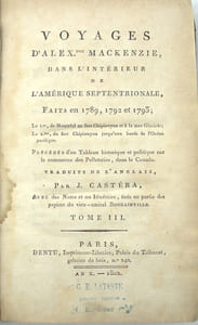 Voyages d'Alexandre Mackenzie, dans l'intérieur de l'Amérique septentrionale, faits en 1789, 1792 et 1793 ; le 1er, de Montréal au fort Chipiouyan et à la mer Glaciale ; le 2ème, du fort Chipiouyan jusqu'aux bords de l'Océan Pacifique. Précédés d'un Tableau historique et politique sur le commerce des Pelleteries, dans le Canada. Traduits de l'anglais par J. Castéra, avec des Notes et un Itinéraire, tirés en partie des papiers du vice-amiral Bougainville.

