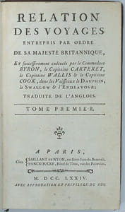Collection des trois voyages
Relation des voyages, pour faire des découvertes dans l'hémisphère méridional, et successivement exécutés par le commodore Byron, le capitaine Carteret, le capitaine Wallis et le capitaine Cook suivi de Voyage dans l'hémisphère austral, et autour du monde, fait sur les vaisseaux du Roi, l'Aventure, & la Résolution, en 1772, 1773, 1774 & 1775, suivi de Troisième voyage de Cook, ou Voyage à l'Océan Pacifique