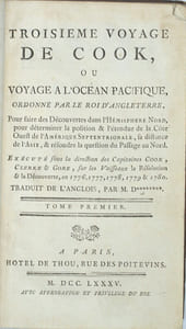 Collection des trois voyages
Relation des voyages, pour faire des découvertes dans l'hémisphère méridional, et successivement exécutés par le commodore Byron, le capitaine Carteret, le capitaine Wallis et le capitaine Cook suivi de Voyage dans l'hémisphère austral, et autour du monde, fait sur les vaisseaux du Roi, l'Aventure, & la Résolution, en 1772, 1773, 1774 & 1775, suivi de Troisième voyage de Cook, ou Voyage à l'Océan Pacifique

