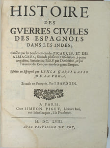 Histoire des guerres civiles des espagnols dans les Indes ; Causées par les Soûlevemens des Picarres, et des Almagres; suivis de pluisieurs desolations; à peine croyables; arrivées au Peru par l’ambition, & par l’avarice des Conquerans de ce grand Empire. Escrire en Espagnol par ... Et mise en françois par I. Baudoin / Suitte des guerres civiles des espagnols dans le Perou; iusques à la Mort tragique du Prince Tupac Amaru, Heritier de cet Empire; et a l’Exil funeste des Yncas les plus proches de la Couronne.