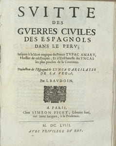 Histoire des guerres civiles des espagnols dans les Indes ; Causées par les Soûlevemens des Picarres, et des Almagres; suivis de pluisieurs desolations; à peine croyables; arrivées au Peru par l’ambition, & par l’avarice des Conquerans de ce grand Empire. Escrire en Espagnol par ... Et mise en françois par I. Baudoin / Suitte des guerres civiles des espagnols dans le Perou; iusques à la Mort tragique du Prince Tupac Amaru, Heritier de cet Empire; et a l’Exil funeste des Yncas les plus proches de la Couronne.