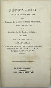 Refutación hecha en varios números del Defensor de la Independencia Americana a un libelo publicado en el periódico de Rio de Janeiro, titulado O Brasil, por el salvage unitario Andres Lamas, conteniendo calumnias y difamaciones contra la República del Rio de la Plata y los supremos magistrados que las presiden
