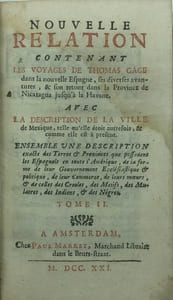 Nouvelle relation contenant les voyages de Thomas Gage dans la Nouvelle Espagne, ses diverses avantures, & son retour dans la Province de Nicaragua jusqu'à La Havane. Avec la Description de la ville de Mexique, telle qu'elle étoit autrefois, & comme elle est à présent. Ensemble une description exacte des Terres& Provinces que possedent les Espagnols en toute l'Amérique, de la forme de leur
gouvernement ecclésiastique & politique, de leur commerce, de leurs moeurs, & de celles des
Creoles, des Metifs, des Mulatres, des Indiens & des Negres.
